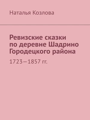 cover image of Ревизские сказки по деревне Шадрино Городецкого района. 1723-1857 гг.